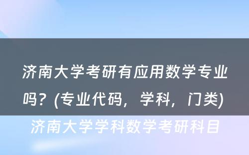 济南大学考研有应用数学专业吗？(专业代码，学科，门类) 济南大学学科数学考研科目