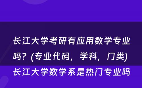 长江大学考研有应用数学专业吗？(专业代码，学科，门类) 长江大学数学系是热门专业吗