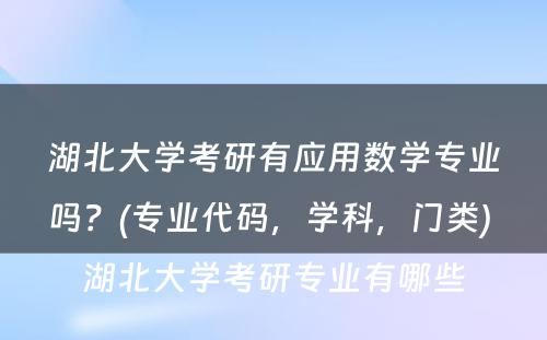 湖北大学考研有应用数学专业吗？(专业代码，学科，门类) 湖北大学考研专业有哪些