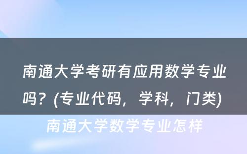 南通大学考研有应用数学专业吗？(专业代码，学科，门类) 南通大学数学专业怎样