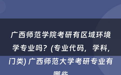 广西师范学院考研有区域环境学专业吗？(专业代码，学科，门类) 广西师范大学考研专业有哪些