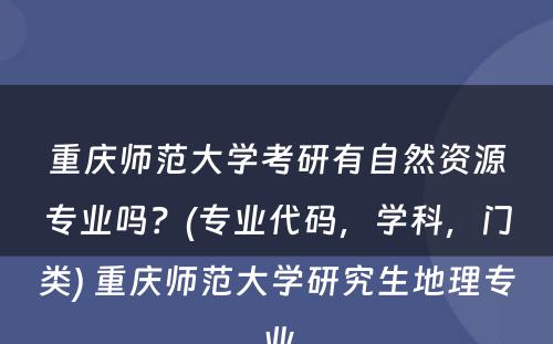 重庆师范大学考研有自然资源专业吗？(专业代码，学科，门类) 重庆师范大学研究生地理专业