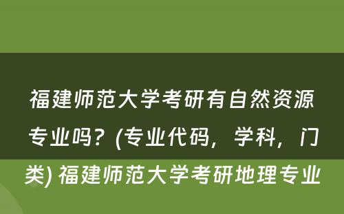 福建师范大学考研有自然资源专业吗？(专业代码，学科，门类) 福建师范大学考研地理专业