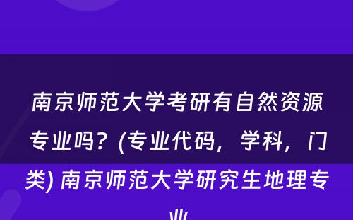 南京师范大学考研有自然资源专业吗？(专业代码，学科，门类) 南京师范大学研究生地理专业