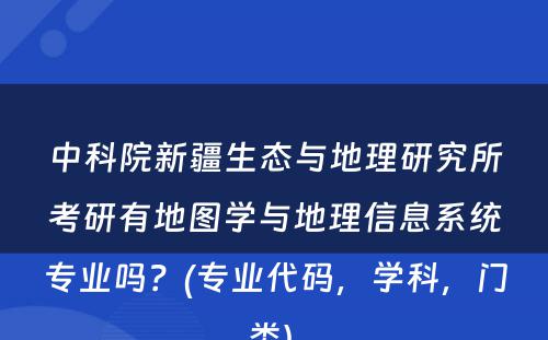 中科院新疆生态与地理研究所考研有地图学与地理信息系统专业吗？(专业代码，学科，门类) 