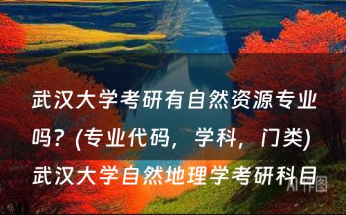 武汉大学考研有自然资源专业吗？(专业代码，学科，门类) 武汉大学自然地理学考研科目
