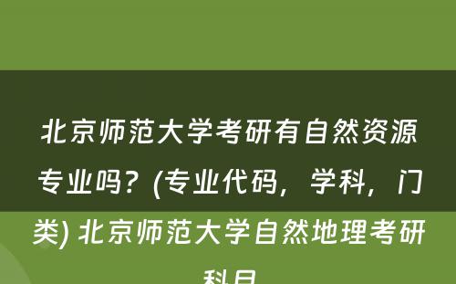 北京师范大学考研有自然资源专业吗？(专业代码，学科，门类) 北京师范大学自然地理考研科目