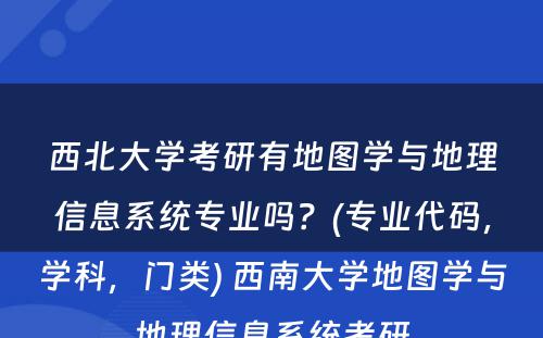 西北大学考研有地图学与地理信息系统专业吗？(专业代码，学科，门类) 西南大学地图学与地理信息系统考研