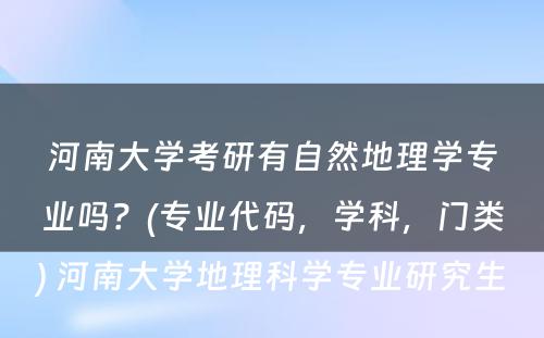 河南大学考研有自然地理学专业吗？(专业代码，学科，门类) 河南大学地理科学专业研究生