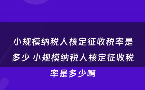 小规模纳税人核定征收税率是多少 小规模纳税人核定征收税率是多少啊