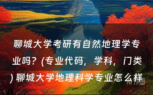 聊城大学考研有自然地理学专业吗？(专业代码，学科，门类) 聊城大学地理科学专业怎么样