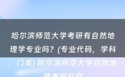 哈尔滨师范大学考研有自然地理学专业吗？(专业代码，学科，门类) 哈尔滨师范大学自然地理考研科目