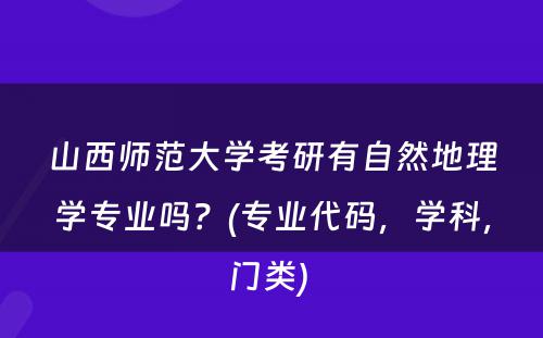 山西师范大学考研有自然地理学专业吗？(专业代码，学科，门类) 