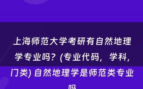 上海师范大学考研有自然地理学专业吗？(专业代码，学科，门类) 自然地理学是师范类专业吗