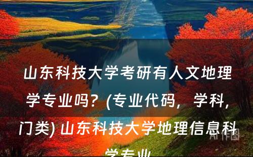 山东科技大学考研有人文地理学专业吗？(专业代码，学科，门类) 山东科技大学地理信息科学专业