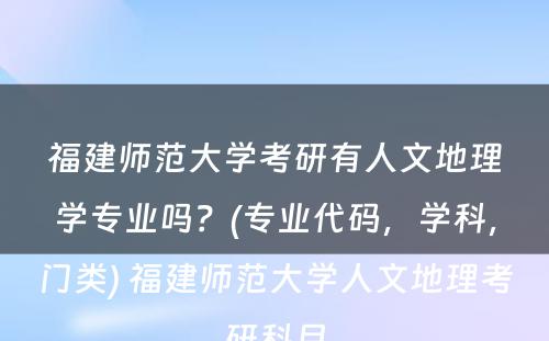 福建师范大学考研有人文地理学专业吗？(专业代码，学科，门类) 福建师范大学人文地理考研科目