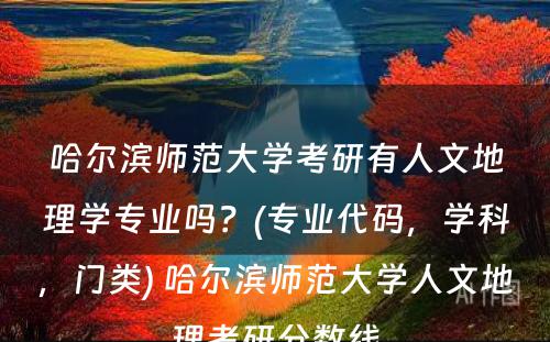 哈尔滨师范大学考研有人文地理学专业吗？(专业代码，学科，门类) 哈尔滨师范大学人文地理考研分数线