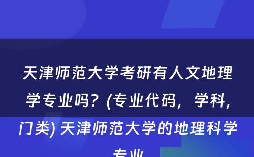 天津师范大学考研有人文地理学专业吗？(专业代码，学科，门类) 天津师范大学的地理科学专业