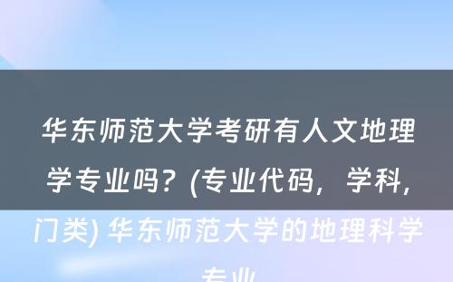 华东师范大学考研有人文地理学专业吗？(专业代码，学科，门类) 华东师范大学的地理科学专业