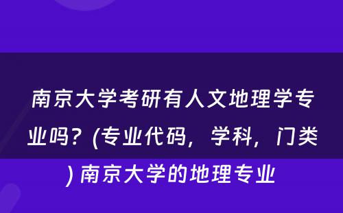 南京大学考研有人文地理学专业吗？(专业代码，学科，门类) 南京大学的地理专业