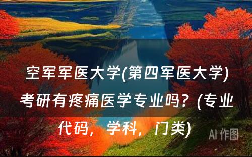 空军军医大学(第四军医大学)考研有疼痛医学专业吗？(专业代码，学科，门类) 