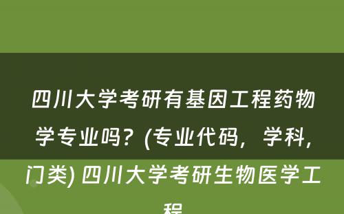 四川大学考研有基因工程药物学专业吗？(专业代码，学科，门类) 四川大学考研生物医学工程