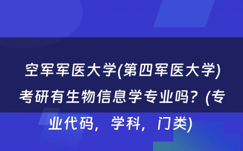 空军军医大学(第四军医大学)考研有生物信息学专业吗？(专业代码，学科，门类) 