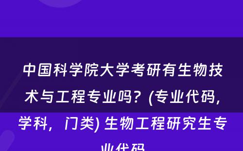 中国科学院大学考研有生物技术与工程专业吗？(专业代码，学科，门类) 生物工程研究生专业代码