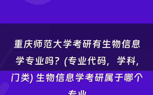 重庆师范大学考研有生物信息学专业吗？(专业代码，学科，门类) 生物信息学考研属于哪个专业