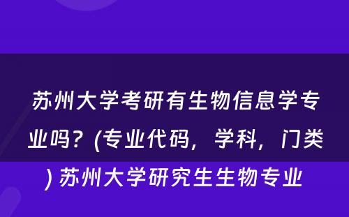 苏州大学考研有生物信息学专业吗？(专业代码，学科，门类) 苏州大学研究生生物专业