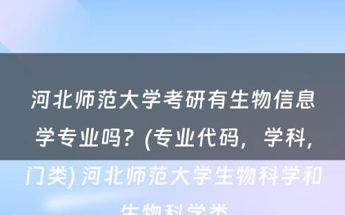 河北师范大学考研有生物信息学专业吗？(专业代码，学科，门类) 河北师范大学生物科学和生物科学类