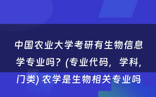 中国农业大学考研有生物信息学专业吗？(专业代码，学科，门类) 农学是生物相关专业吗