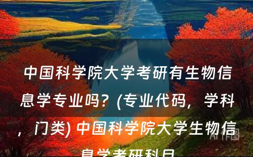 中国科学院大学考研有生物信息学专业吗？(专业代码，学科，门类) 中国科学院大学生物信息学考研科目