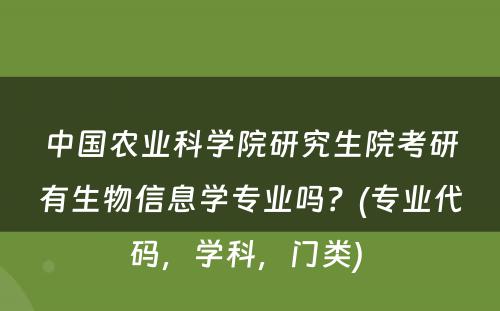 中国农业科学院研究生院考研有生物信息学专业吗？(专业代码，学科，门类) 