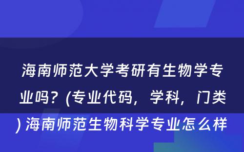 海南师范大学考研有生物学专业吗？(专业代码，学科，门类) 海南师范生物科学专业怎么样