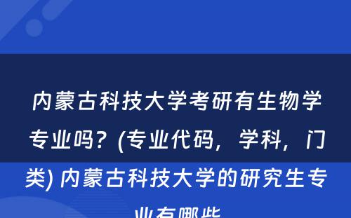 内蒙古科技大学考研有生物学专业吗？(专业代码，学科，门类) 内蒙古科技大学的研究生专业有哪些