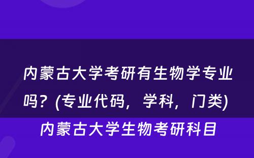 内蒙古大学考研有生物学专业吗？(专业代码，学科，门类) 内蒙古大学生物考研科目