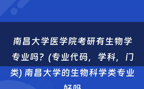 南昌大学医学院考研有生物学专业吗？(专业代码，学科，门类) 南昌大学的生物科学类专业好吗