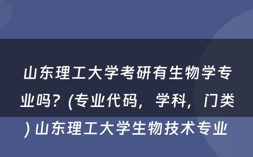 山东理工大学考研有生物学专业吗？(专业代码，学科，门类) 山东理工大学生物技术专业