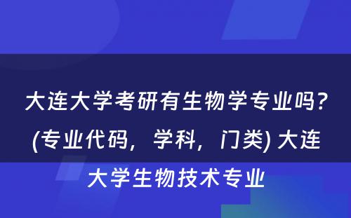 大连大学考研有生物学专业吗？(专业代码，学科，门类) 大连大学生物技术专业