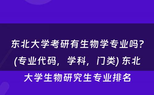 东北大学考研有生物学专业吗？(专业代码，学科，门类) 东北大学生物研究生专业排名