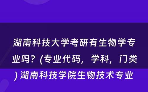 湖南科技大学考研有生物学专业吗？(专业代码，学科，门类) 湖南科技学院生物技术专业