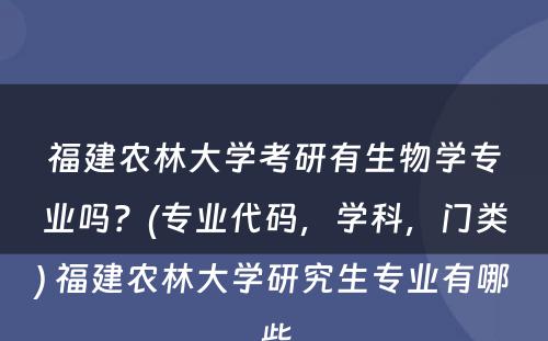 福建农林大学考研有生物学专业吗？(专业代码，学科，门类) 福建农林大学研究生专业有哪些