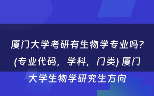 厦门大学考研有生物学专业吗？(专业代码，学科，门类) 厦门大学生物学研究生方向