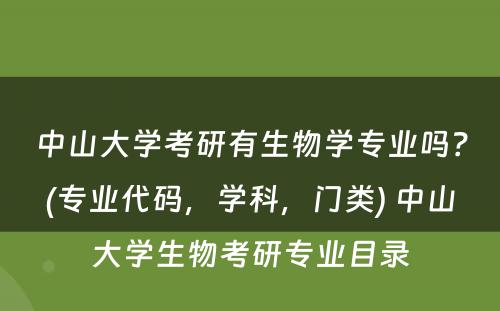 中山大学考研有生物学专业吗？(专业代码，学科，门类) 中山大学生物考研专业目录