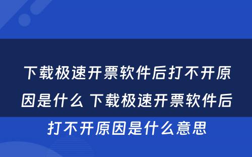 下载极速开票软件后打不开原因是什么 下载极速开票软件后打不开原因是什么意思