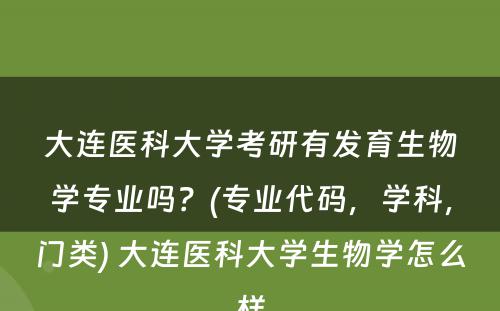 大连医科大学考研有发育生物学专业吗？(专业代码，学科，门类) 大连医科大学生物学怎么样