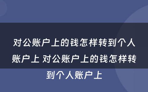 对公账户上的钱怎样转到个人账户上 对公账户上的钱怎样转到个人账户上