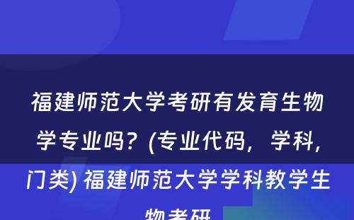 福建师范大学考研有发育生物学专业吗？(专业代码，学科，门类) 福建师范大学学科教学生物考研