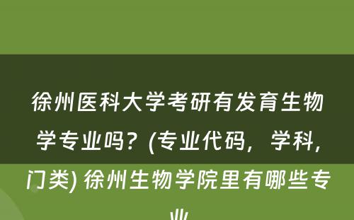 徐州医科大学考研有发育生物学专业吗？(专业代码，学科，门类) 徐州生物学院里有哪些专业